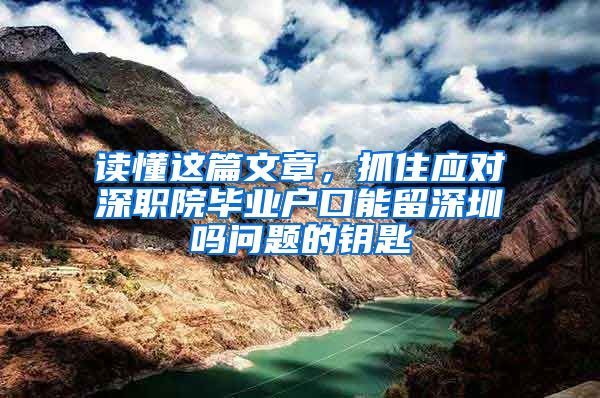 读懂这篇文章，抓住应对深职院毕业户口能留深圳吗问题的钥匙