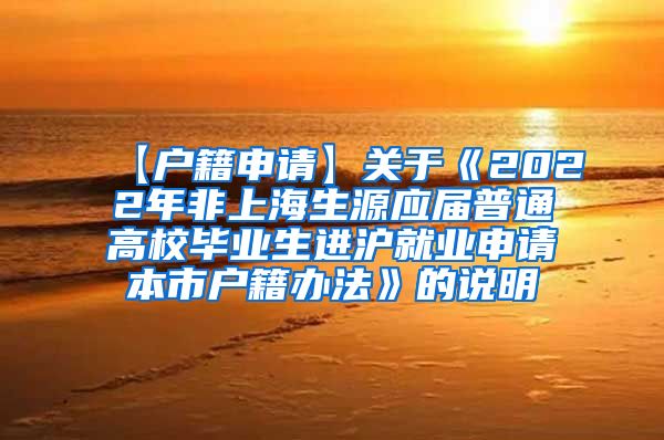 【户籍申请】关于《2022年非上海生源应届普通高校毕业生进沪就业申请本市户籍办法》的说明