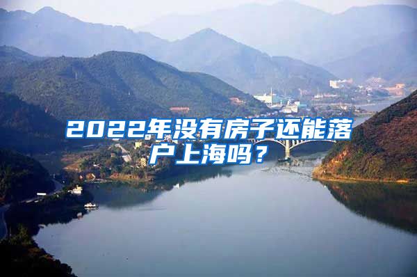 2022年没有房子还能落户上海吗？