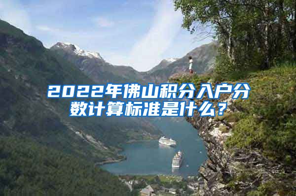 2022年佛山积分入户分数计算标准是什么？