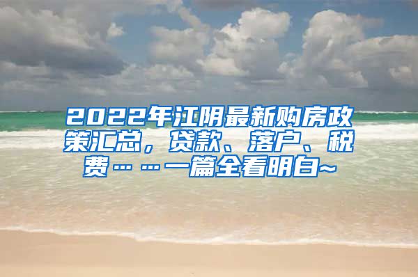 2022年江阴最新购房政策汇总，贷款、落户、税费……一篇全看明白~