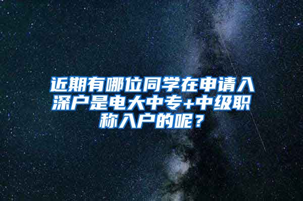 近期有哪位同学在申请入深户是电大中专+中级职称入户的呢？