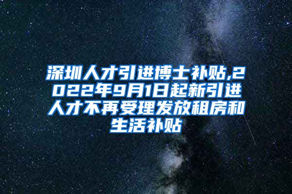 深圳人才引进博士补贴,2022年9月1日起新引进人才不再受理发放租房和生活补贴