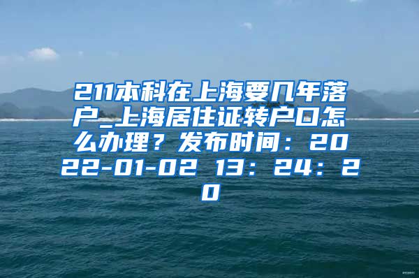 211本科在上海要几年落户_上海居住证转户口怎么办理？发布时间：2022-01-02 13：24：20