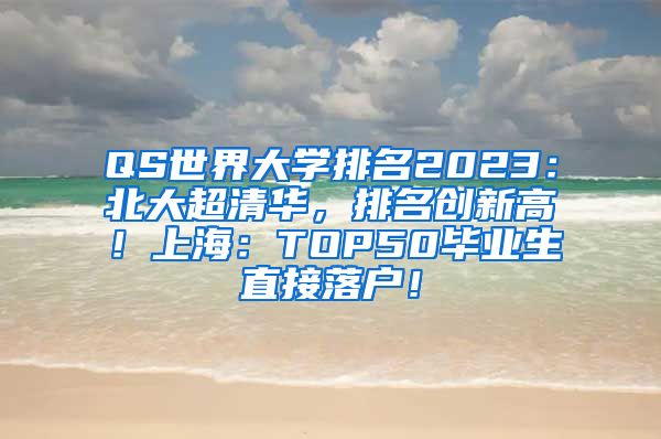 QS世界大学排名2023：北大超清华，排名创新高！上海：TOP50毕业生直接落户！