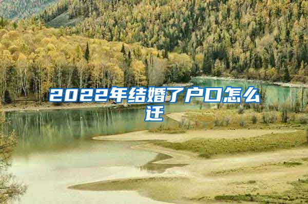 2022年结婚了户口怎么迁