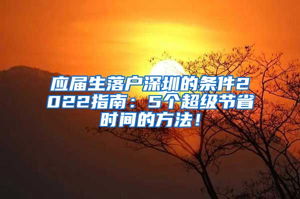 应届生落户深圳的条件2022指南：5个超级节省时间的方法！