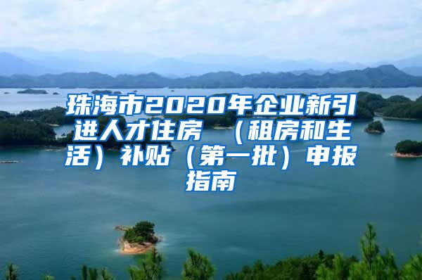 珠海市2020年企业新引进人才住房 （租房和生活）补贴（第一批）申报指南