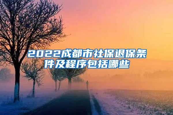 2022成都市社保退保条件及程序包括哪些