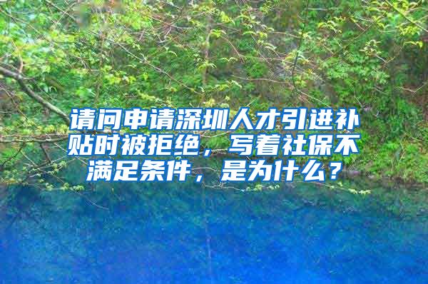 请问申请深圳人才引进补贴时被拒绝，写着社保不满足条件，是为什么？