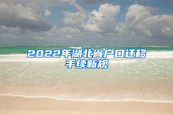 2022年湖北省户口迁移手续新规