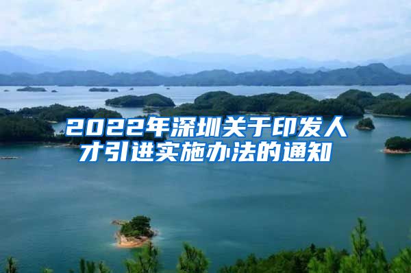 2022年深圳关于印发人才引进实施办法的通知