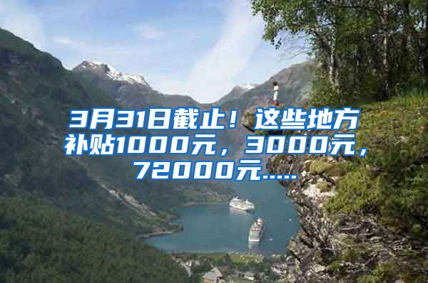 3月31日截止！这些地方补贴1000元，3000元，72000元.....