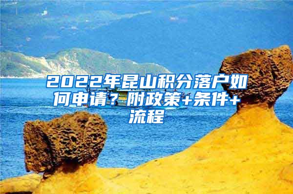 2022年昆山积分落户如何申请？附政策+条件+流程