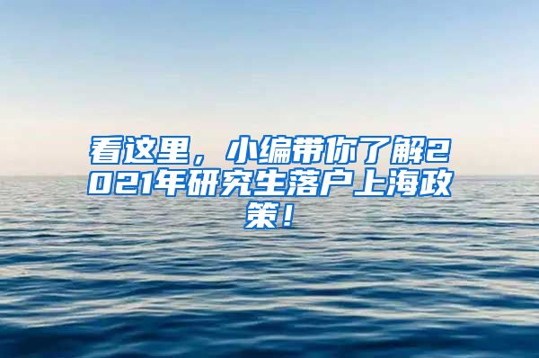 看这里，小编带你了解2021年研究生落户上海政策！