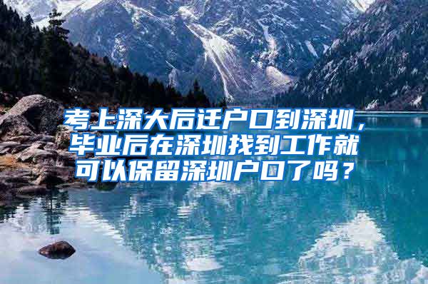 考上深大后迁户口到深圳，毕业后在深圳找到工作就可以保留深圳户口了吗？