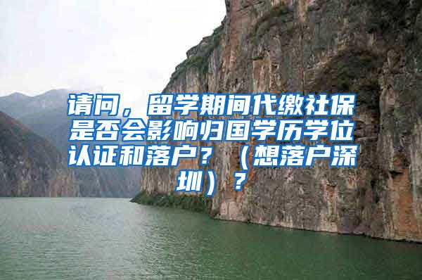 请问，留学期间代缴社保是否会影响归国学历学位认证和落户？（想落户深圳）？