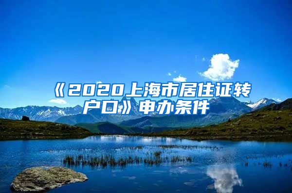 《2020上海市居住证转户口》申办条件