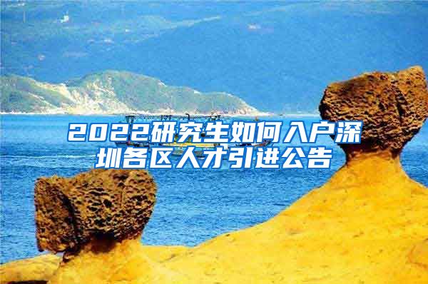 2022研究生如何入户深圳各区人才引进公告