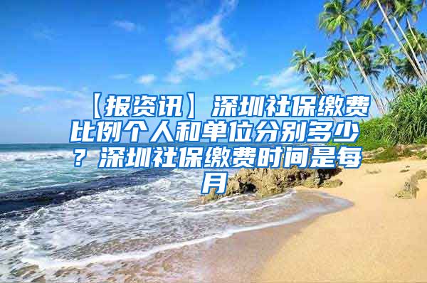 【报资讯】深圳社保缴费比例个人和单位分别多少？深圳社保缴费时间是每月