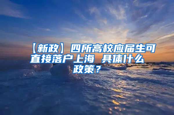 【新政】四所高校应届生可直接落户上海 具体什么政策？