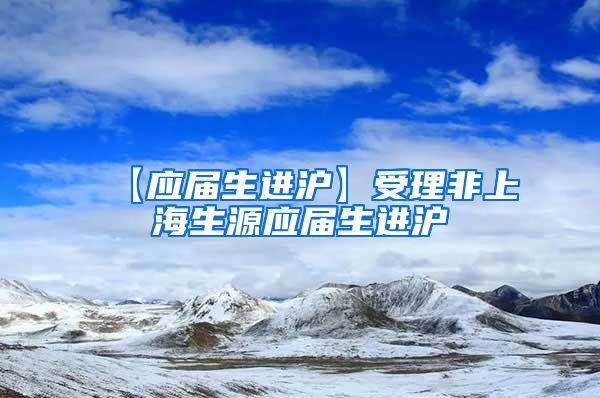 【应届生进沪】受理非上海生源应届生进沪