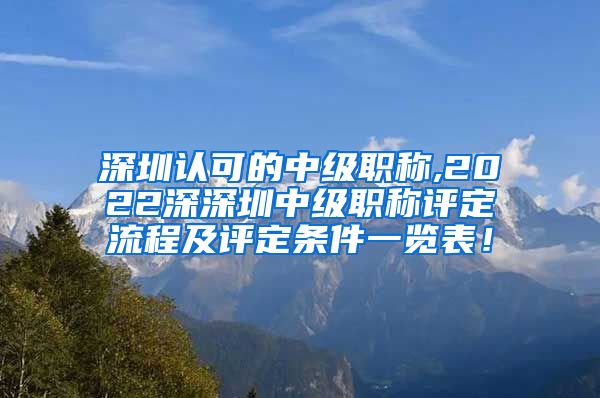 深圳认可的中级职称,2022深深圳中级职称评定流程及评定条件一览表！