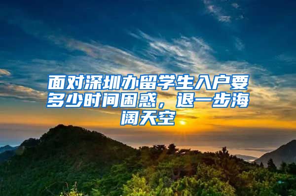 面对深圳办留学生入户要多少时间困惑，退一步海阔天空