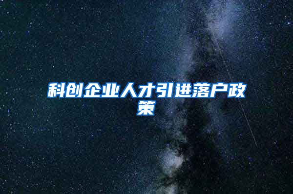 科创企业人才引进落户政策