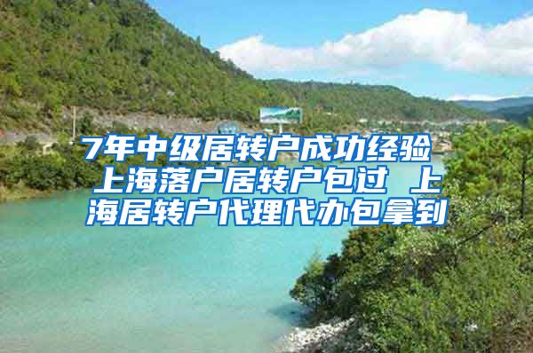 7年中级居转户成功经验 上海落户居转户包过 上海居转户代理代办包拿到