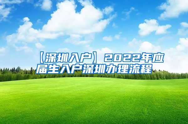 【深圳入户】2022年应届生入户深圳办理流程