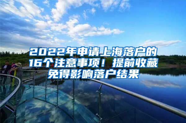 2022年申请上海落户的16个注意事项！提前收藏免得影响落户结果