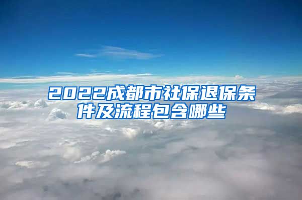 2022成都市社保退保条件及流程包含哪些