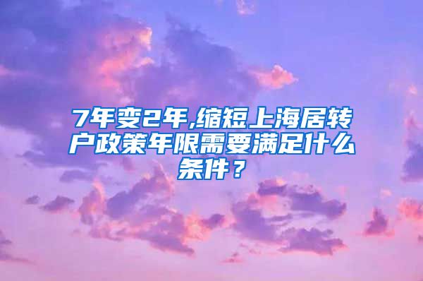 7年变2年,缩短上海居转户政策年限需要满足什么条件？