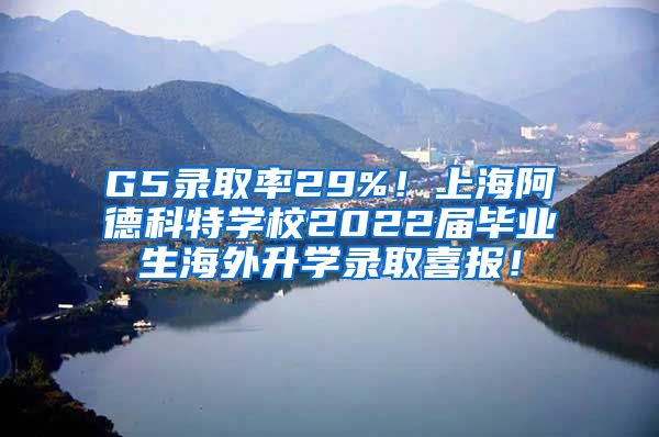 G5录取率29%！上海阿德科特学校2022届毕业生海外升学录取喜报！