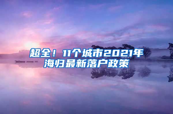 超全！11个城市2021年海归最新落户政策