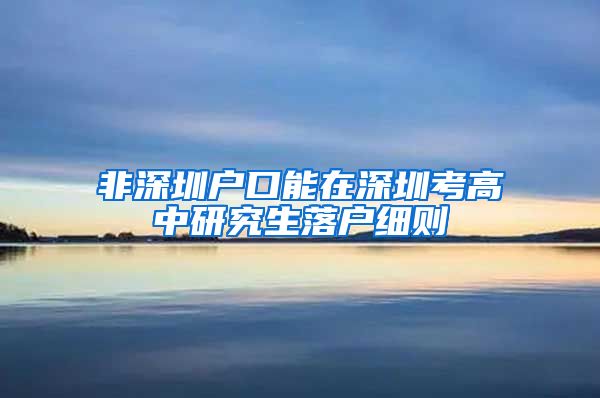 非深圳户口能在深圳考高中研究生落户细则