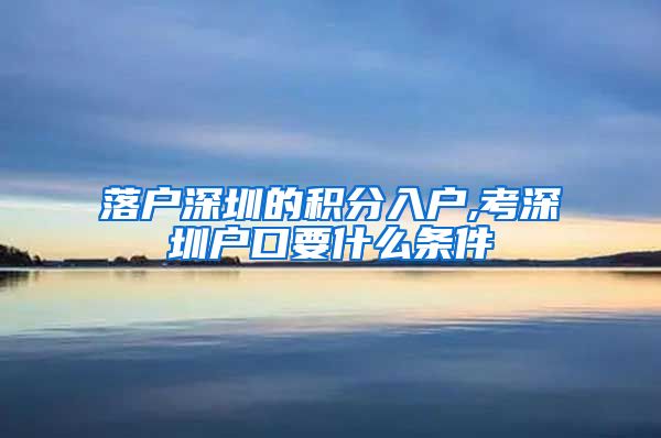 落户深圳的积分入户,考深圳户口要什么条件