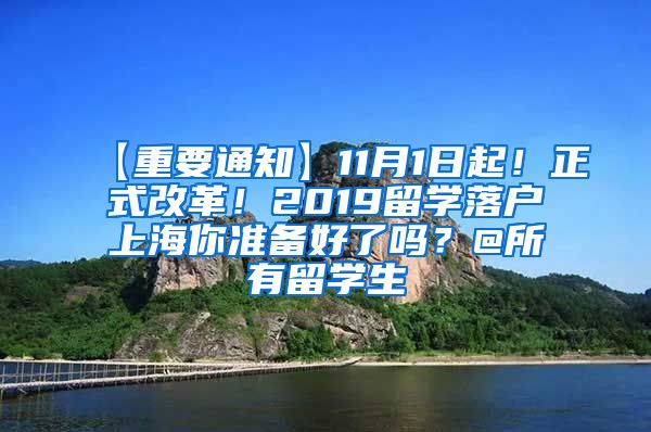 【重要通知】11月1日起！正式改革！2019留学落户上海你准备好了吗？@所有留学生