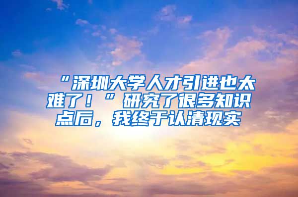 “深圳大学人才引进也太难了！”研究了很多知识点后，我终于认清现实