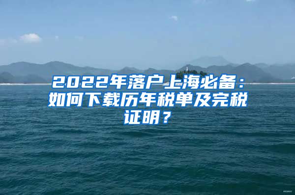 2022年落户上海必备：如何下载历年税单及完税证明？