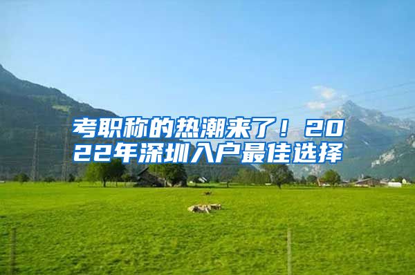 考职称的热潮来了！2022年深圳入户最佳选择