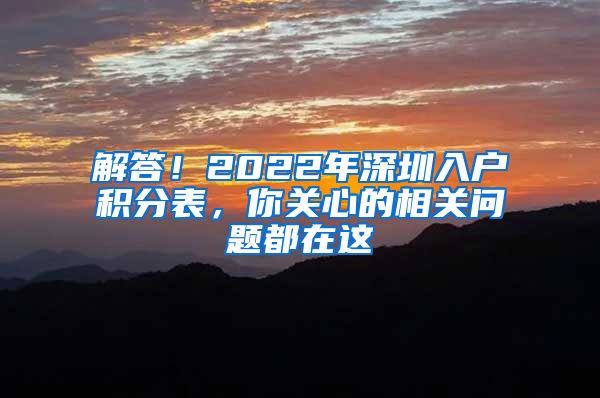 解答！2022年深圳入户积分表，你关心的相关问题都在这