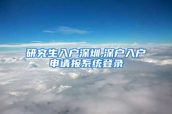 研究生入户深圳,深户入户申请报系统登录