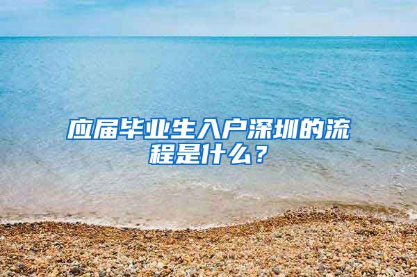 应届毕业生入户深圳的流程是什么？