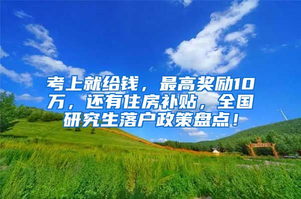 考上就给钱，最高奖励10万，还有住房补贴，全国研究生落户政策盘点！