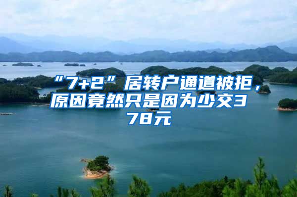 “7+2”居转户通道被拒，原因竟然只是因为少交378元