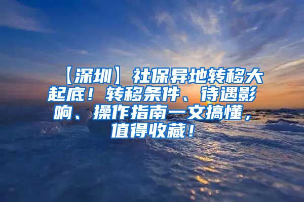 【深圳】社保异地转移大起底！转移条件、待遇影响、操作指南一文搞懂，值得收藏！