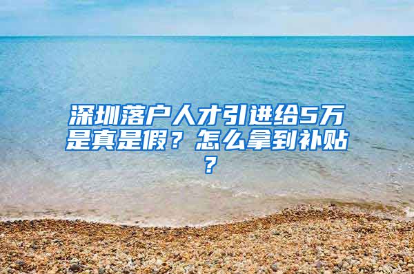 深圳落户人才引进给5万是真是假？怎么拿到补贴？