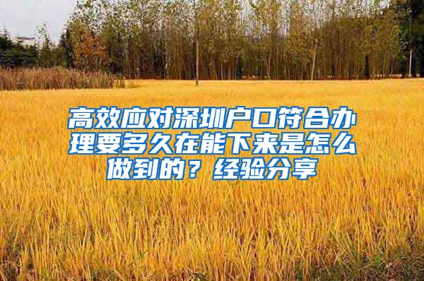 高效应对深圳户口符合办理要多久在能下来是怎么做到的？经验分享